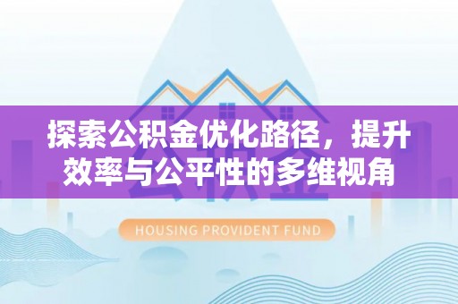 泉港探索公积金优化路径，提升效率与公平性的多维视角