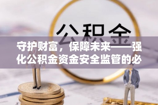 泉港守护财富，保障未来——强化公积金资金安全监管的必要性