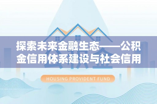 泉港探索未来金融生态——公积金信用体系建设与社会信用体系的深度融合
