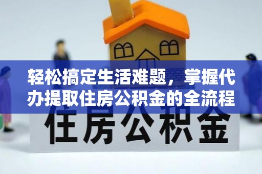 泉港轻松搞定生活难题，掌握代办提取住房公积金的全流程