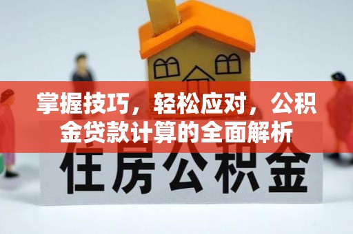 泉港掌握技巧，轻松应对，公积金贷款计算的全面解析