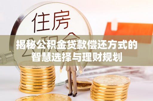 泉港揭秘公积金贷款偿还方式的智慧选择与理财规划