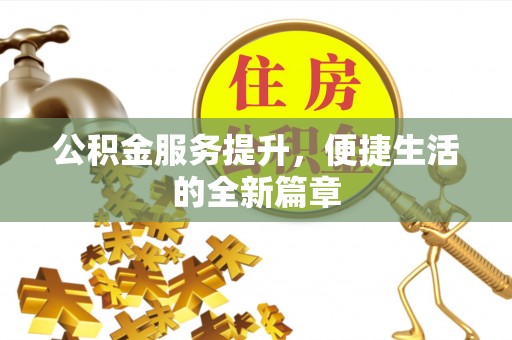 泉港公积金服务提升，便捷生活的全新篇章