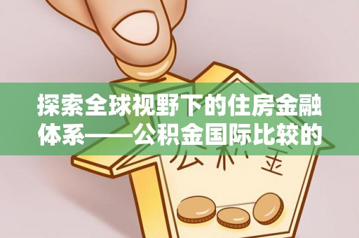泉港探索全球视野下的住房金融体系——公积金国际比较的深度解析