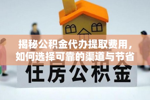 泉港揭秘公积金代办提取费用，如何选择可靠的渠道与节省成本