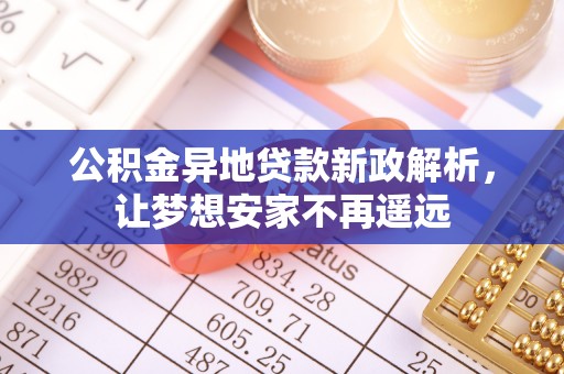 泉港公积金异地贷款新政解析，让梦想安家不再遥远