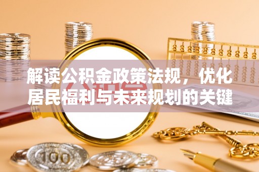 泉港解读公积金政策法规，优化居民福利与未来规划的关键