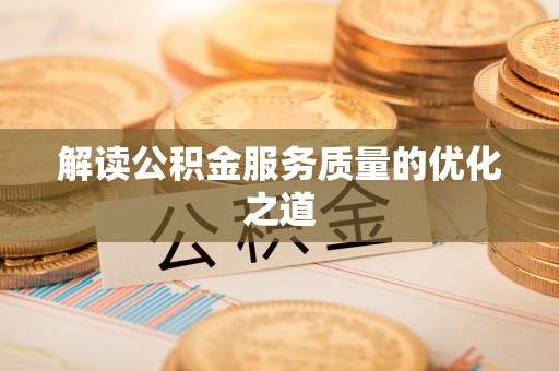 泉港解读公积金服务质量的优化之道