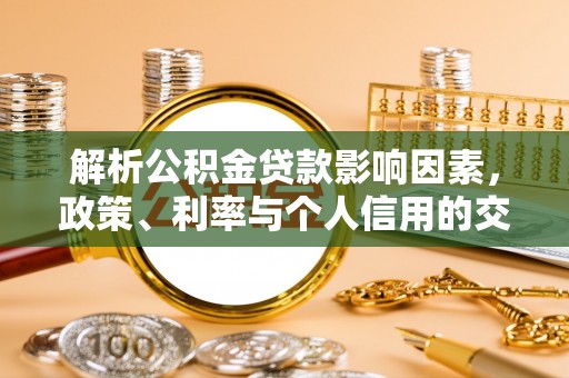 泉港解析公积金贷款影响因素，政策、利率与个人信用的交织作用