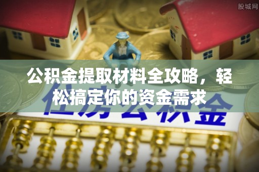 泉港公积金提取材料全攻略，轻松搞定你的资金需求