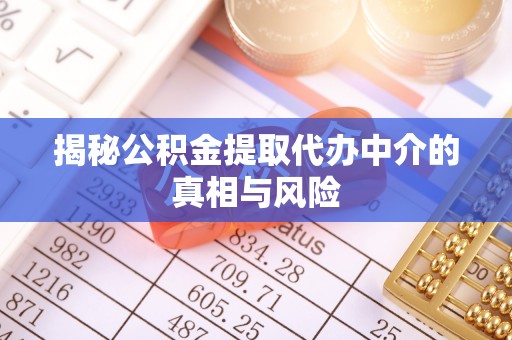 泉港揭秘公积金提取代办中介的真相与风险