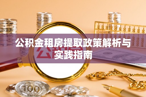 泉港公积金租房提取政策解析与实践指南
