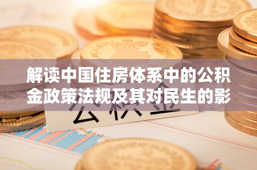 泉港解读中国住房体系中的公积金政策法规及其对民生的影响