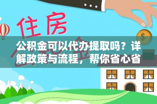 泉港公积金可以代办提取吗？详解政策与流程，帮你省心省力