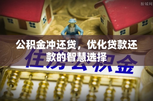 泉港公积金冲还贷，优化贷款还款的智慧选择