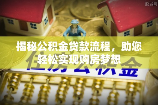 泉港揭秘公积金贷款流程，助您轻松实现购房梦想