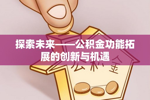 泉港探索未来——公积金功能拓展的创新与机遇