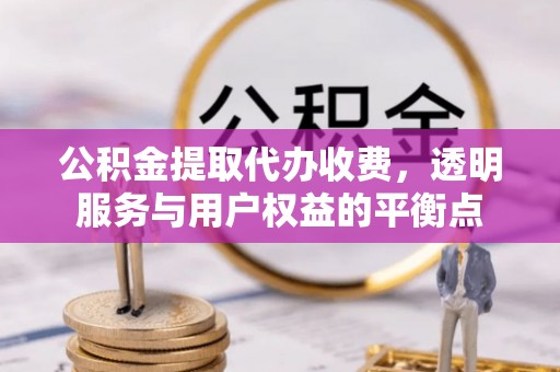 泉港公积金提取代办收费，透明服务与用户权益的平衡点