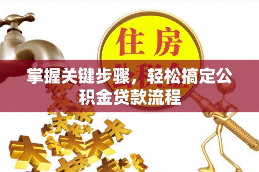 泉港掌握关键步骤，轻松搞定公积金贷款流程