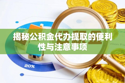 泉港揭秘公积金代办提取的便利性与注意事项