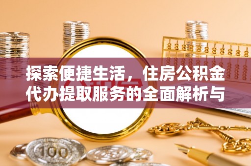 泉港探索便捷生活，住房公积金代办提取服务的全面解析与优势