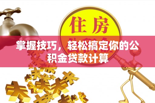 泉港掌握技巧，轻松搞定你的公积金贷款计算