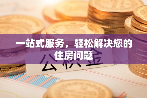 泉港一站式服务，轻松解决您的住房问题