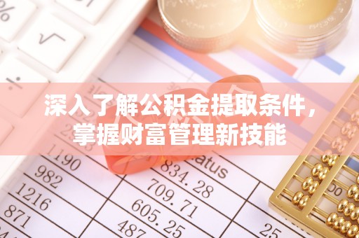 泉港深入了解公积金提取条件，掌握财富管理新技能