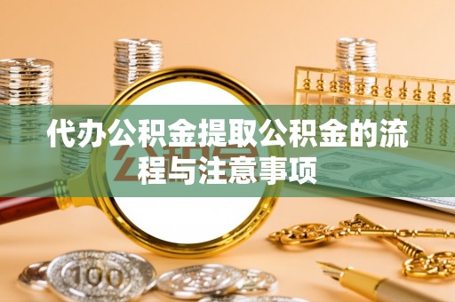 泉港代办公积金提取公积金的流程与注意事项