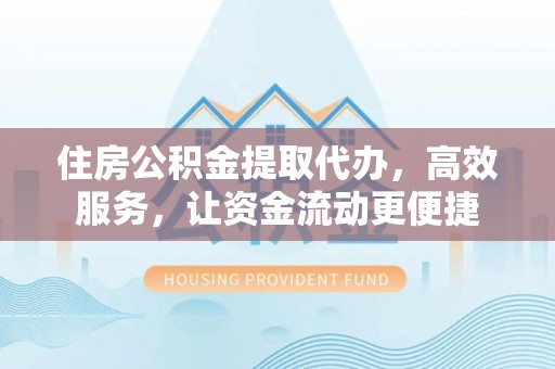 泉港住房公积金提取代办，高效服务，让资金流动更便捷