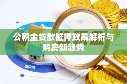 泉港公积金贷款抵押政策解析与购房新趋势