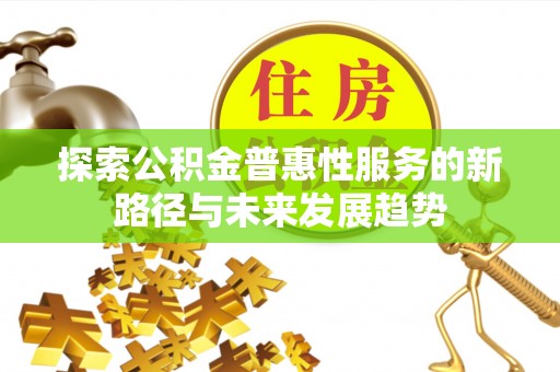 泉港探索公积金普惠性服务的新路径与未来发展趋势
