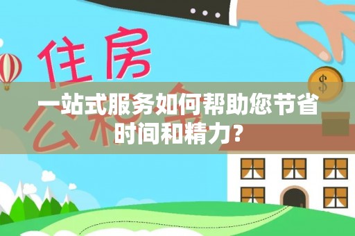 泉港一站式服务如何帮助您节省时间和精力？