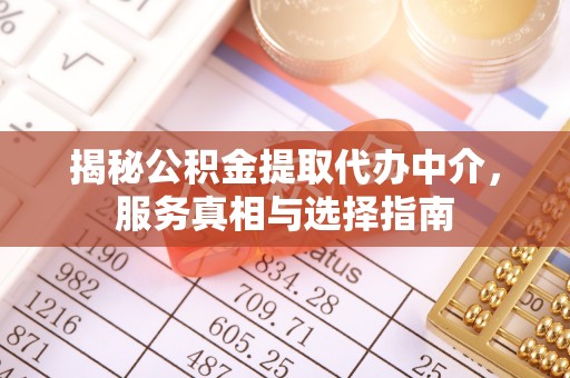 泉港揭秘公积金提取代办中介，服务真相与选择指南