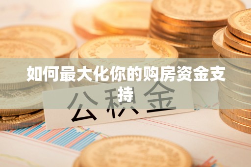 泉港如何最大化你的购房资金支持