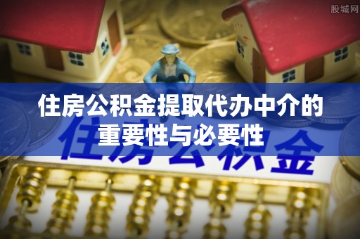 泉港住房公积金提取代办中介的重要性与必要性