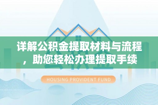 泉港详解公积金提取材料与流程，助您轻松办理提取手续