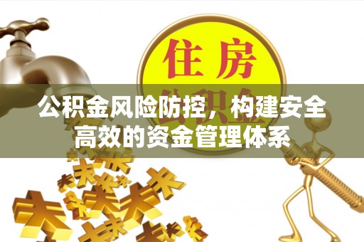 泉港公积金风险防控，构建安全高效的资金管理体系