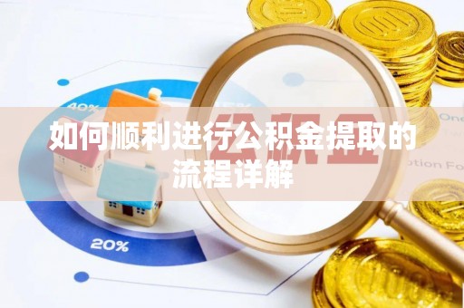 泉港如何顺利进行公积金提取的流程详解