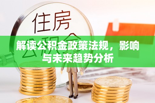 泉港解读公积金政策法规，影响与未来趋势分析
