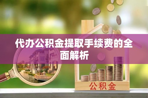 泉港代办公积金提取手续费的全面解析