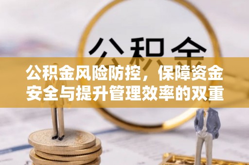 泉港公积金风险防控，保障资金安全与提升管理效率的双重探索