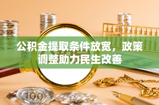 泉港公积金提取条件放宽，政策调整助力民生改善