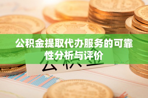 泉港公积金提取代办服务的可靠性分析与评价