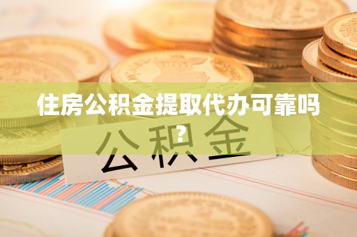 泉港住房公积金提取代办可靠吗？