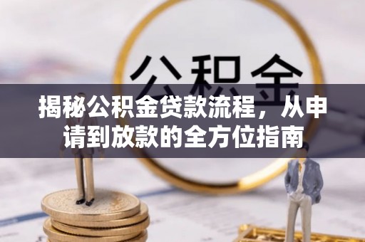 泉港揭秘公积金贷款流程，从申请到放款的全方位指南