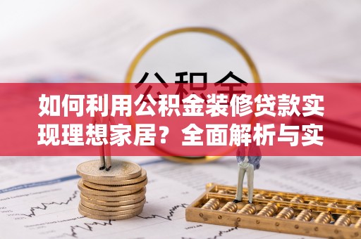 泉港如何利用公积金装修贷款实现理想家居？全面解析与实用建议