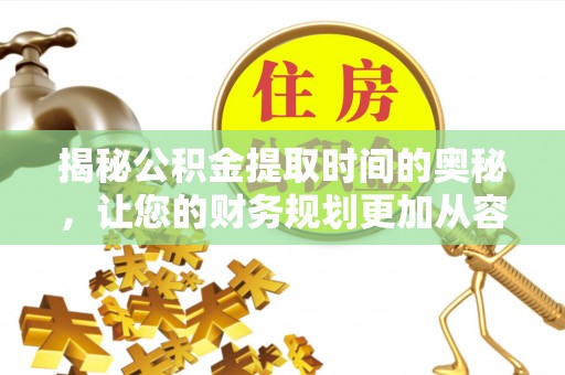 泉港揭秘公积金提取时间的奥秘，让您的财务规划更加从容
