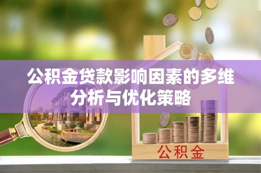 泉港公积金贷款影响因素的多维分析与优化策略