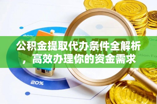 泉港公积金提取代办条件全解析，高效办理你的资金需求